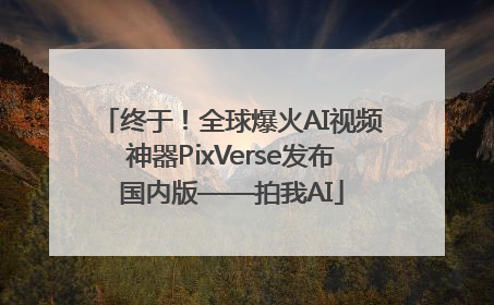 终于！全球爆火AI视频神器PixVerse发布国内版——拍我AI